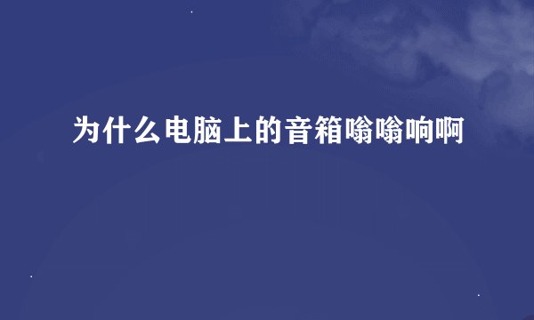 为什么电脑上的音箱嗡嗡响啊