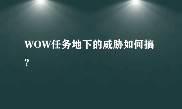 WOW任务地下的威胁如何搞?