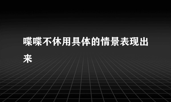 喋喋不休用具体的情景表现出来