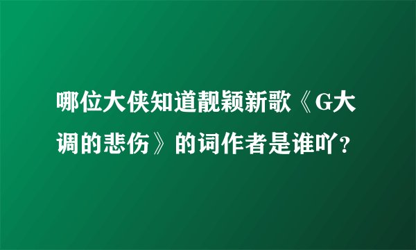 哪位大侠知道靓颖新歌《G大调的悲伤》的词作者是谁吖？
