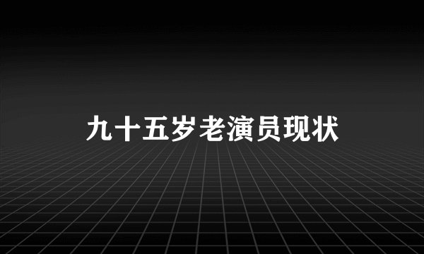 九十五岁老演员现状