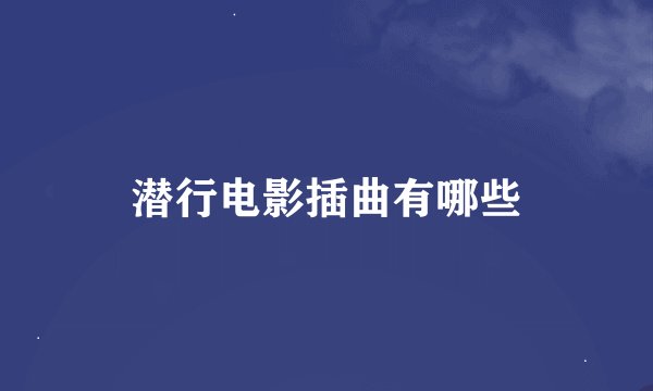 潜行电影插曲有哪些