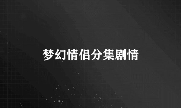 梦幻情侣分集剧情