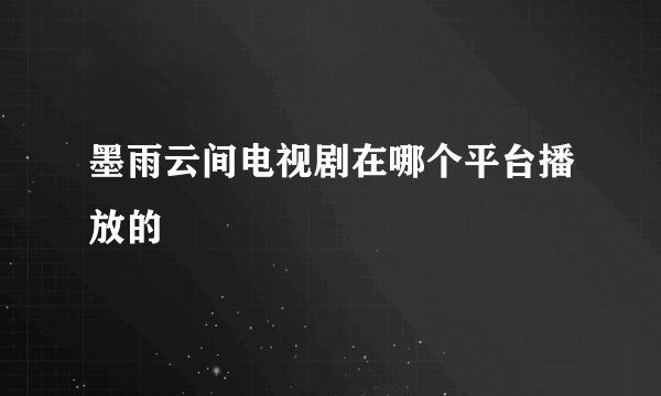 墨雨云间电视剧在哪个平台播放的