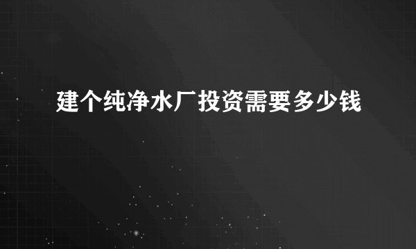 建个纯净水厂投资需要多少钱