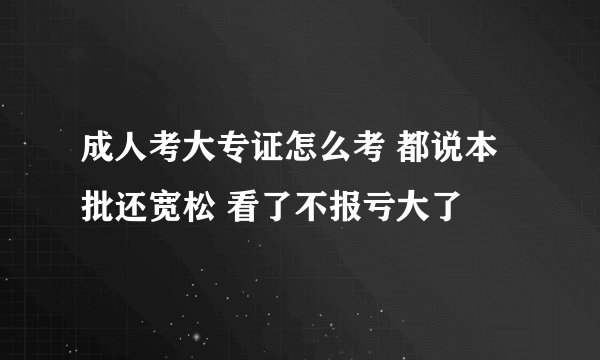 成人考大专证怎么考 都说本批还宽松 看了不报亏大了