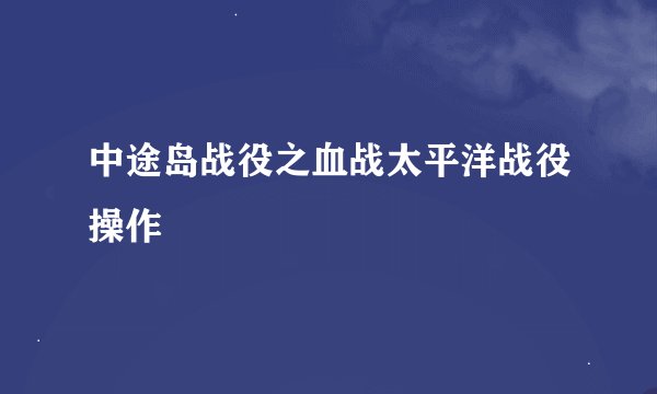 中途岛战役之血战太平洋战役操作
