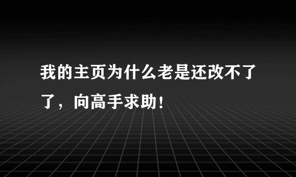 我的主页为什么老是还改不了了，向高手求助！