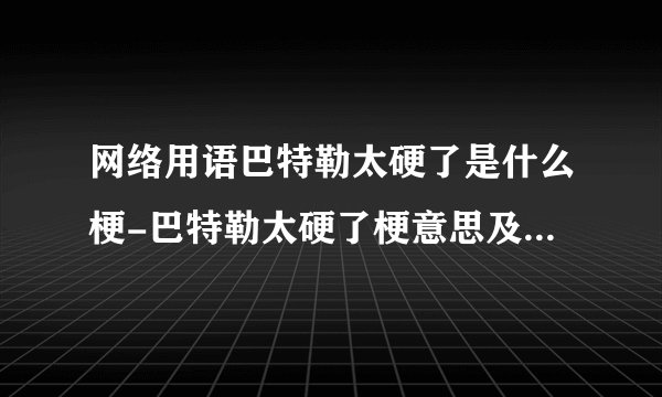 网络用语巴特勒太硬了是什么梗-巴特勒太硬了梗意思及出处分享