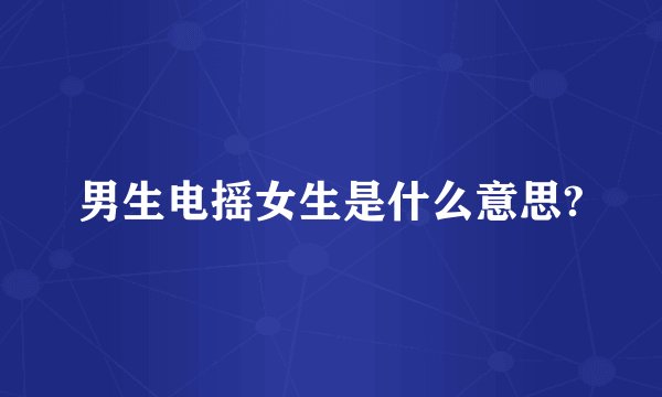 男生电摇女生是什么意思?