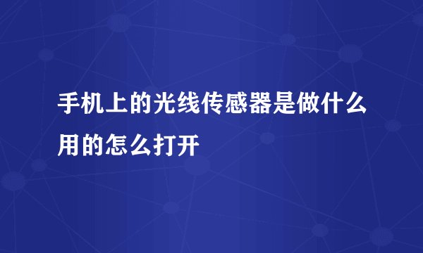 手机上的光线传感器是做什么用的怎么打开