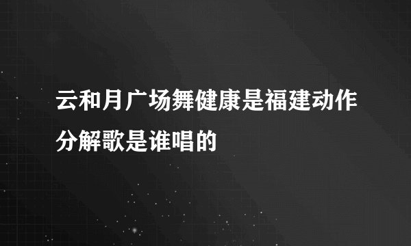 云和月广场舞健康是福建动作分解歌是谁唱的