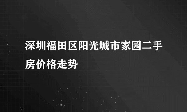深圳福田区阳光城市家园二手房价格走势