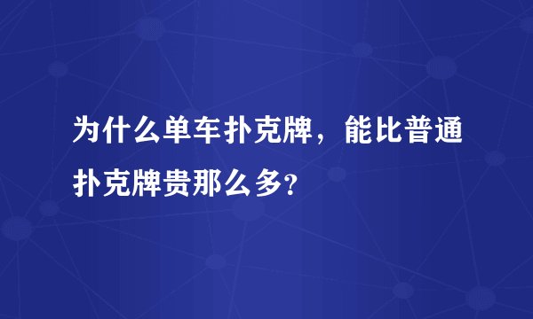 为什么单车扑克牌，能比普通扑克牌贵那么多？