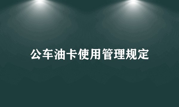 公车油卡使用管理规定