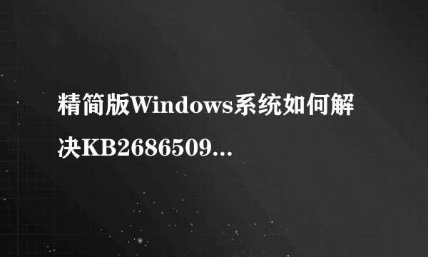 精简版Windows系统如何解决KB2686509补丁安装失败问题？