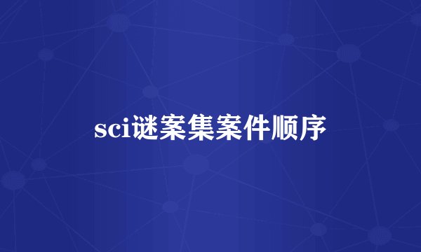 sci谜案集案件顺序