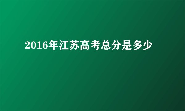 2016年江苏高考总分是多少