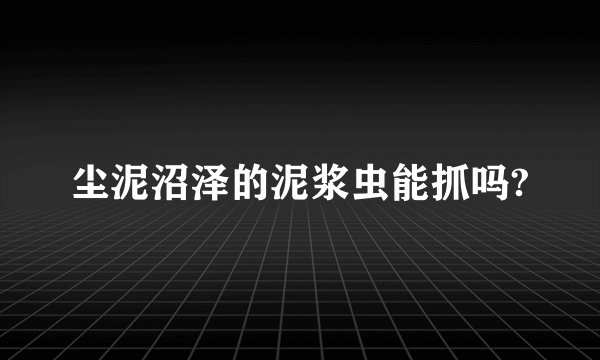 尘泥沼泽的泥浆虫能抓吗?