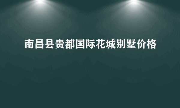 南昌县贵都国际花城别墅价格