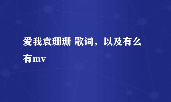 爱我袁珊珊 歌词，以及有么有mv