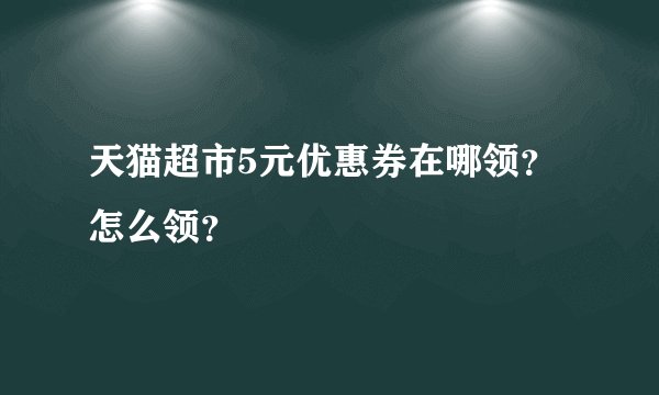 天猫超市5元优惠券在哪领？怎么领？