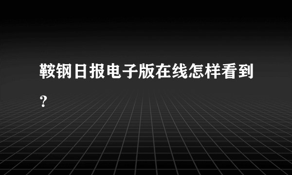 鞍钢日报电子版在线怎样看到？