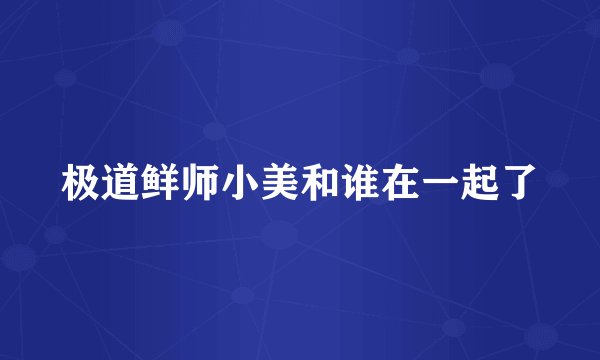 极道鲜师小美和谁在一起了