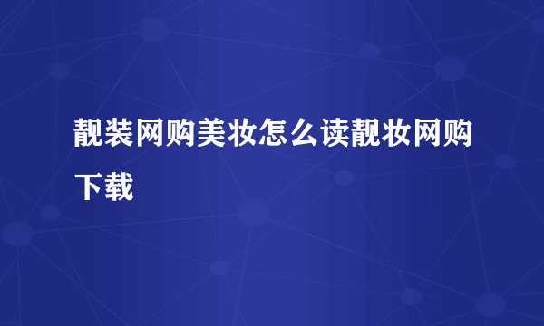 靓装网购美妆怎么读靓妆网购下载