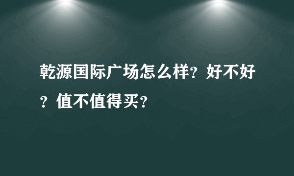 乾源国际广场怎么样？好不好？值不值得买？