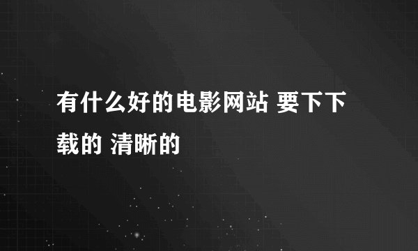 有什么好的电影网站 要下下载的 清晰的