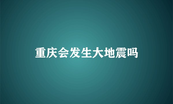 重庆会发生大地震吗