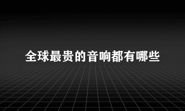 全球最贵的音响都有哪些