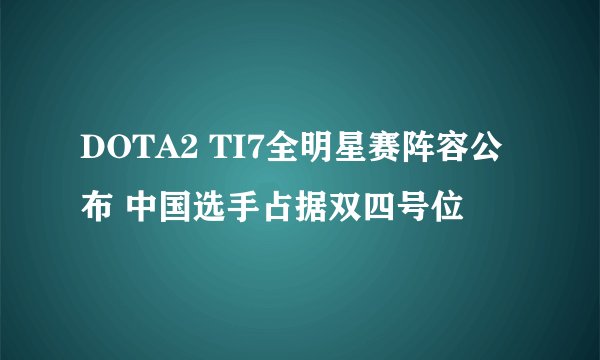 DOTA2 TI7全明星赛阵容公布 中国选手占据双四号位
