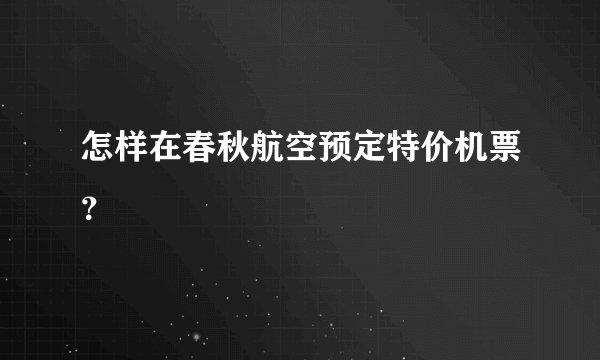 怎样在春秋航空预定特价机票？