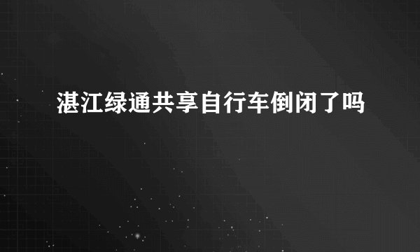 湛江绿通共享自行车倒闭了吗