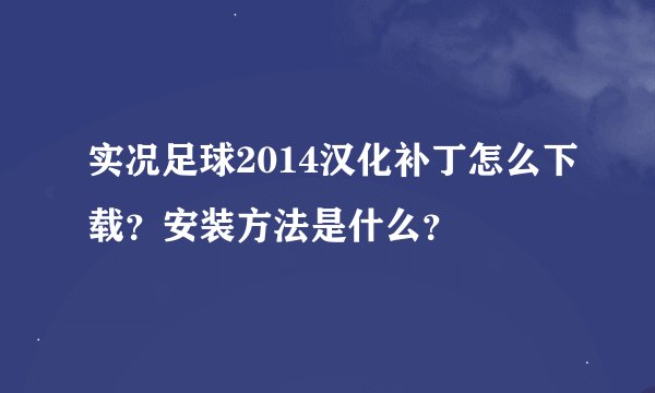 实况足球2014汉化补丁怎么下载？安装方法是什么？