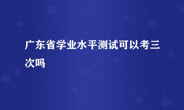 广东省学业水平测试可以考三次吗