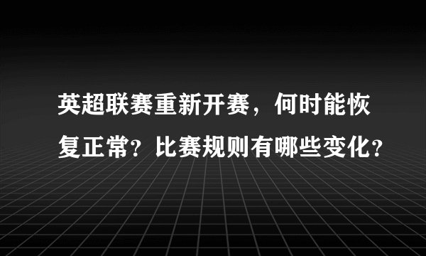 英超联赛重新开赛，何时能恢复正常？比赛规则有哪些变化？