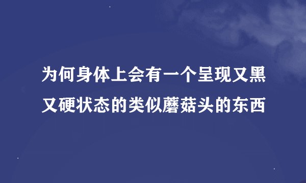 为何身体上会有一个呈现又黑又硬状态的类似蘑菇头的东西