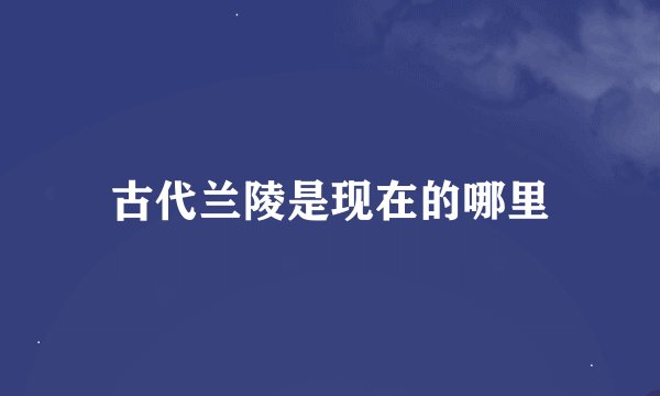 古代兰陵是现在的哪里