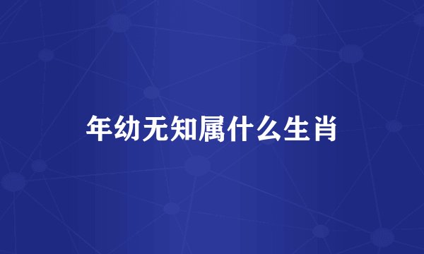 年幼无知属什么生肖