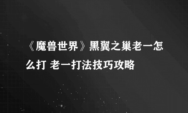 《魔兽世界》黑翼之巢老一怎么打 老一打法技巧攻略