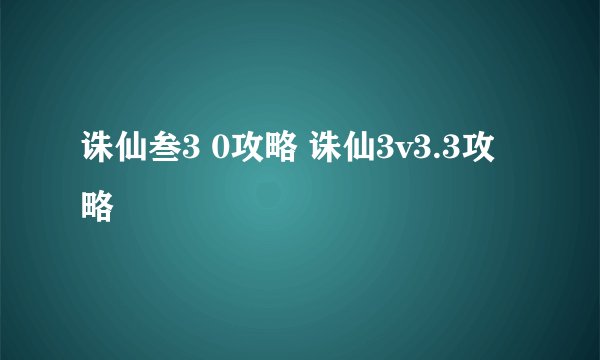 诛仙叁3 0攻略 诛仙3v3.3攻略