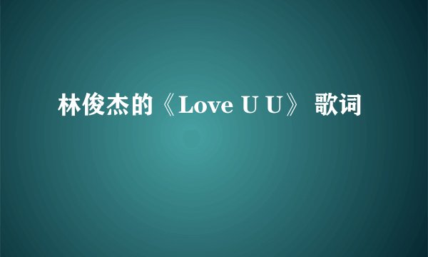 林俊杰的《Love U U》 歌词