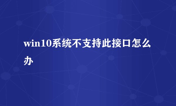 win10系统不支持此接口怎么办