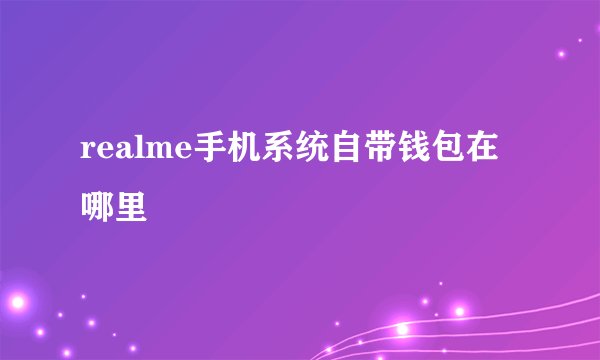 realme手机系统自带钱包在哪里