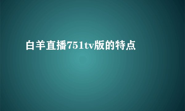 白羊直播751tv版的特点