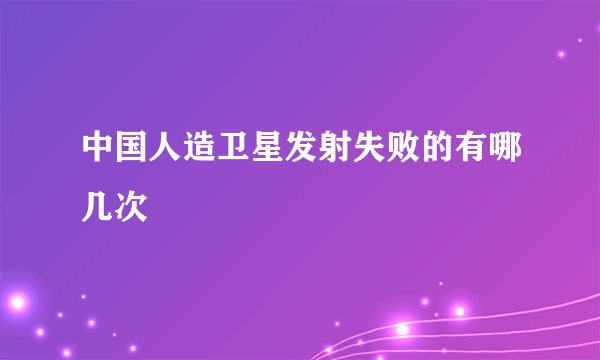 中国人造卫星发射失败的有哪几次