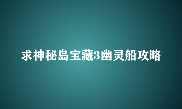 求神秘岛宝藏3幽灵船攻略